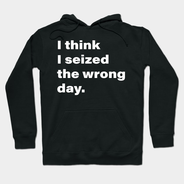 I think I seized the wrong day. Hoodie by INKChicDesigns